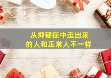 从抑郁症中走出来的人和正常人不一样