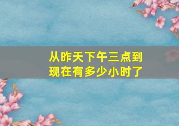 从昨天下午三点到现在有多少小时了