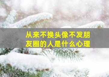 从来不换头像不发朋友圈的人是什么心理