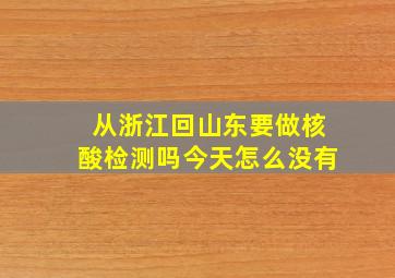 从浙江回山东要做核酸检测吗今天怎么没有