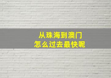 从珠海到澳门怎么过去最快呢