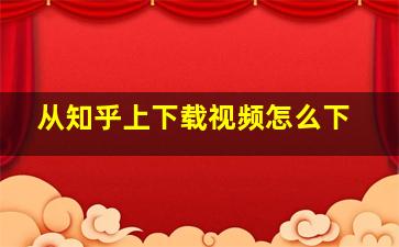 从知乎上下载视频怎么下