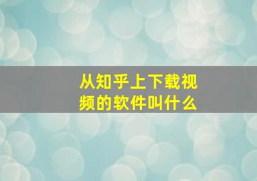 从知乎上下载视频的软件叫什么