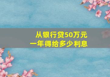 从银行贷50万元一年得给多少利息