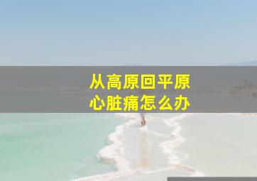 从高原回平原心脏痛怎么办