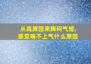 从高原回来胸闷气短,感觉喘不上气什么原因