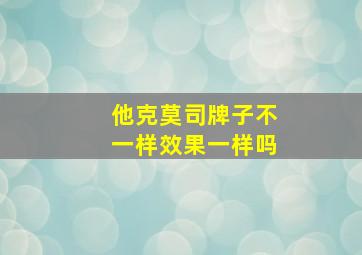 他克莫司牌子不一样效果一样吗