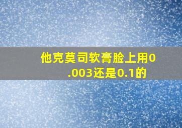 他克莫司软膏脸上用0.003还是0.1的