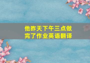 他昨天下午三点做完了作业英语翻译