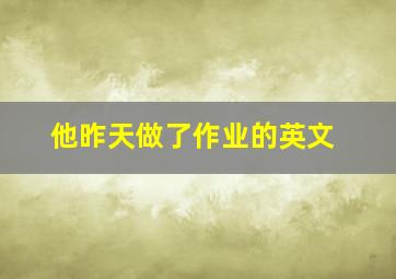 他昨天做了作业的英文