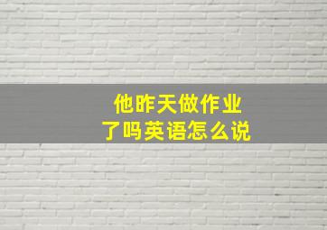 他昨天做作业了吗英语怎么说