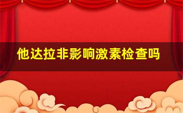 他达拉非影响激素检查吗