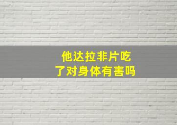 他达拉非片吃了对身体有害吗