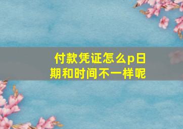 付款凭证怎么p日期和时间不一样呢