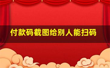 付款码截图给别人能扫码