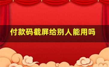 付款码截屏给别人能用吗