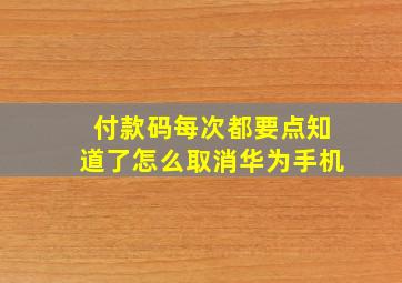 付款码每次都要点知道了怎么取消华为手机