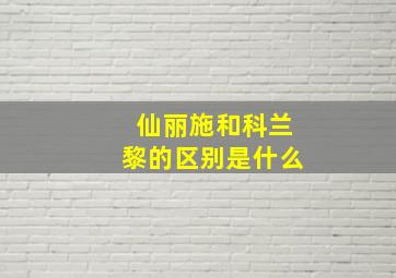 仙丽施和科兰黎的区别是什么