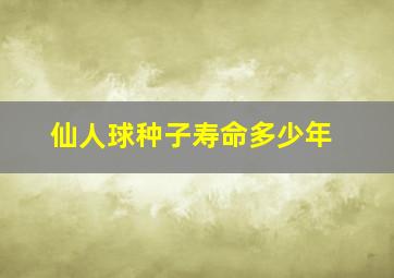 仙人球种子寿命多少年