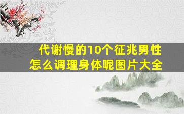 代谢慢的10个征兆男性怎么调理身体呢图片大全