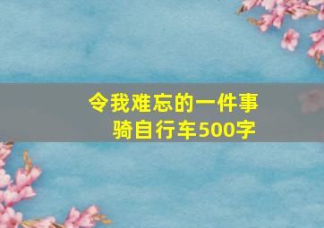 令我难忘的一件事骑自行车500字