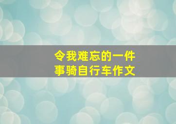 令我难忘的一件事骑自行车作文