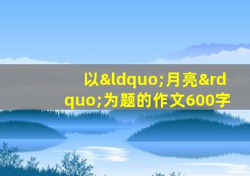 以“月亮”为题的作文600字