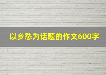 以乡愁为话题的作文600字