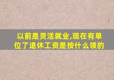 以前是灵活就业,现在有单位了退休工资是按什么领的