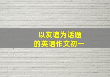 以友谊为话题的英语作文初一