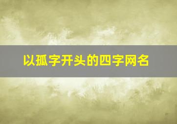 以孤字开头的四字网名