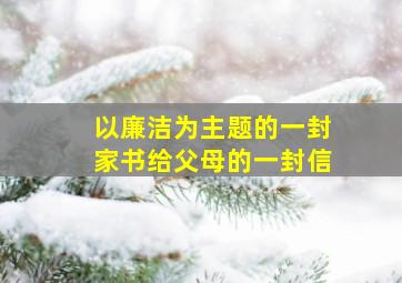 以廉洁为主题的一封家书给父母的一封信