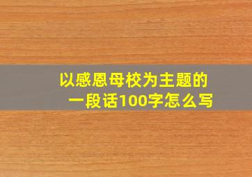 以感恩母校为主题的一段话100字怎么写