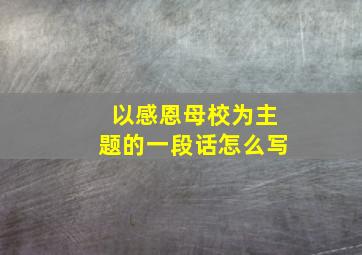 以感恩母校为主题的一段话怎么写