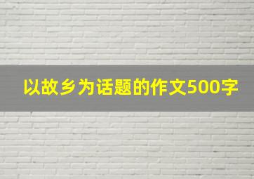 以故乡为话题的作文500字