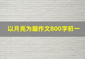 以月亮为题作文800字初一