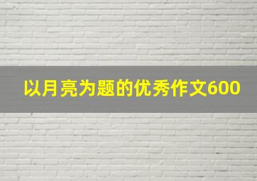 以月亮为题的优秀作文600