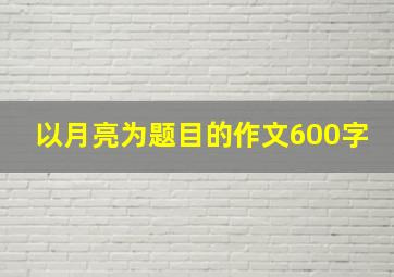 以月亮为题目的作文600字