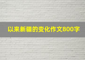 以来新疆的变化作文800字