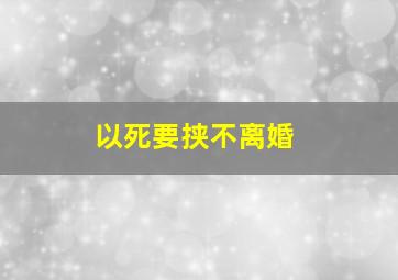 以死要挟不离婚