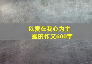 以爱在我心为主题的作文600字