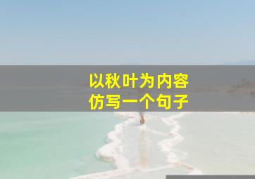 以秋叶为内容仿写一个句子