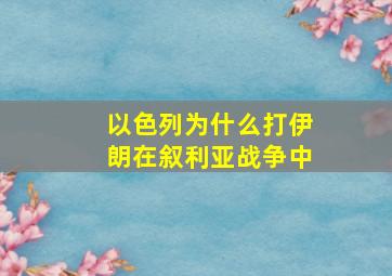 以色列为什么打伊朗在叙利亚战争中