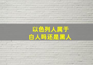 以色列人属于白人吗还是黑人