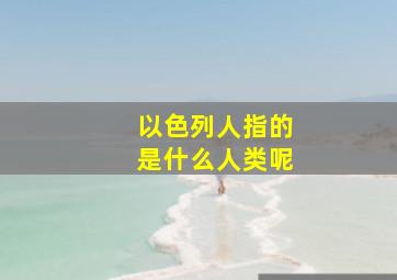 以色列人指的是什么人类呢