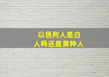 以色列人是白人吗还是黄种人