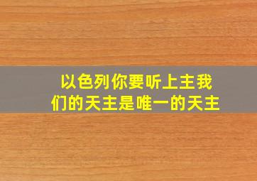 以色列你要听上主我们的天主是唯一的天主