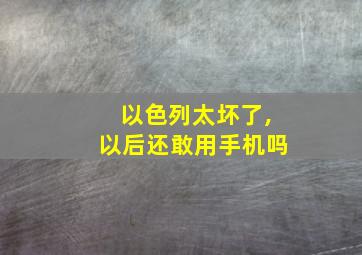 以色列太坏了,以后还敢用手机吗