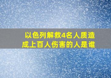 以色列解救4名人质造成上百人伤害的人是谁