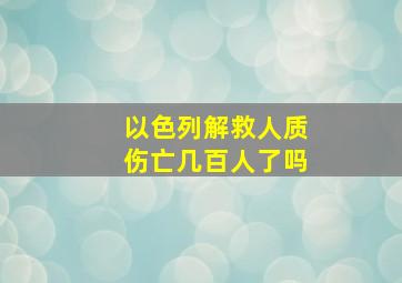 以色列解救人质伤亡几百人了吗